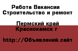 Работа Вакансии - Строительство и ремонт. Пермский край,Краснокамск г.